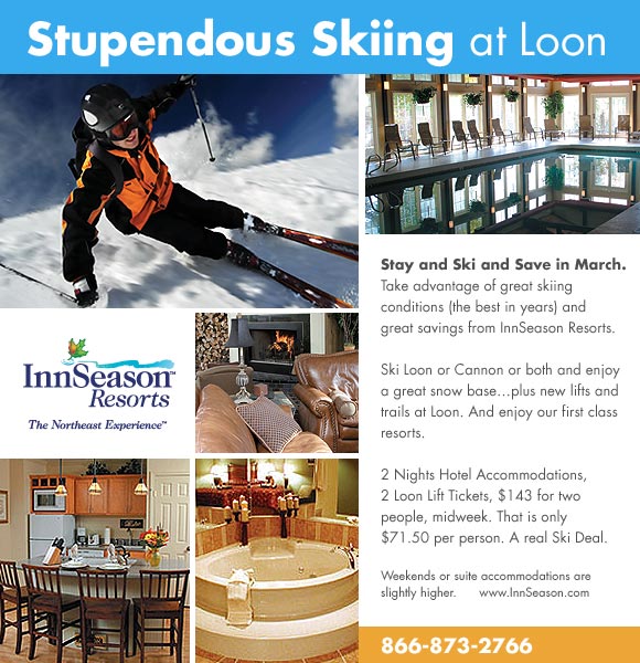 Stupendous Skiing at
            Loon. Stay and Ski and Save in March. Take advantage of great skiing conditions (the best in years) and great savings from InnSeason Resorts